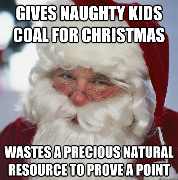 Gives Naughty kids coal for christmas wastes a precious natural resource to prove a point  Scumbag Santa