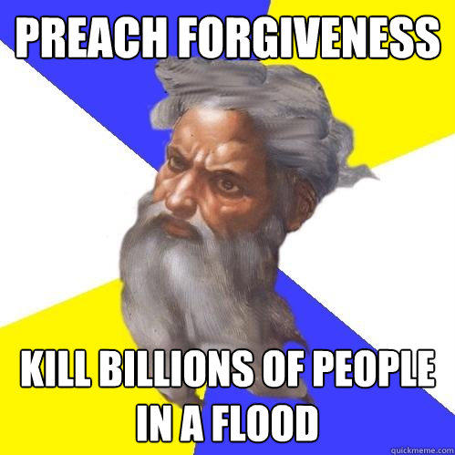 Preach forgiveness Kill billions of people in a flood  Advice God