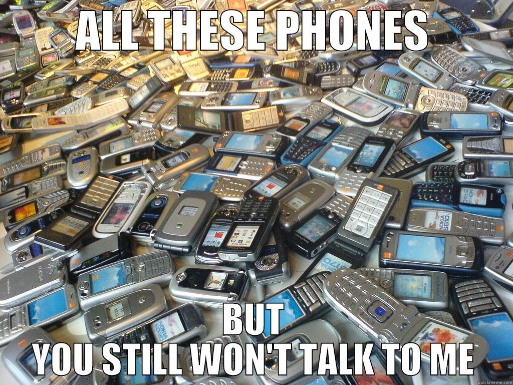 ALL THESE PHONES BUT YOU STILL WON'T TALK TO ME Misc