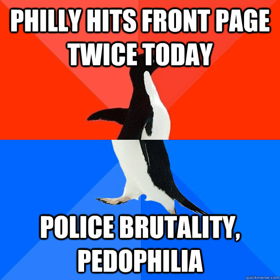 Philly hits front page twice today Police brutality, pedophilia  Socially Awesome Awkward Penguin
