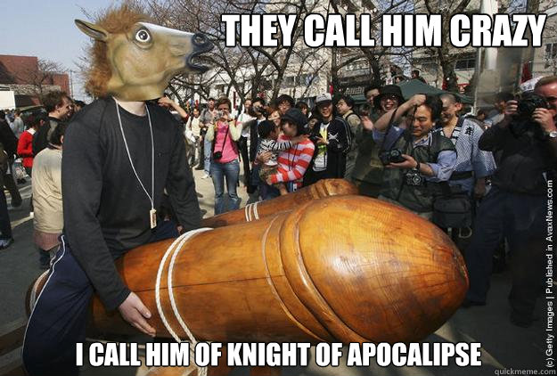 THEY CALL HIM CRAZY I CALL HIM of knight of apocalipse  