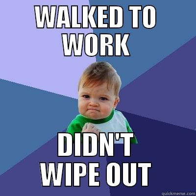 WALKED TO WORK DIDN'T WIPE OUT Success Kid