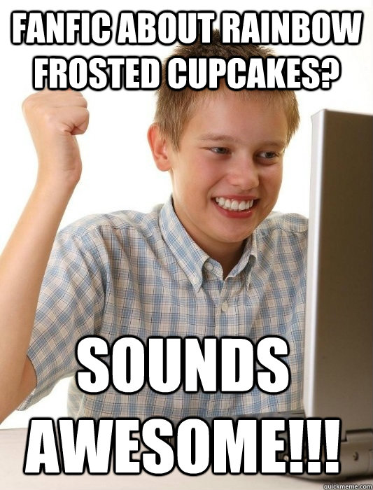 Fanfic about rainbow frosted cupcakes? Sounds awesome!!!  First Day on the Internet Kid