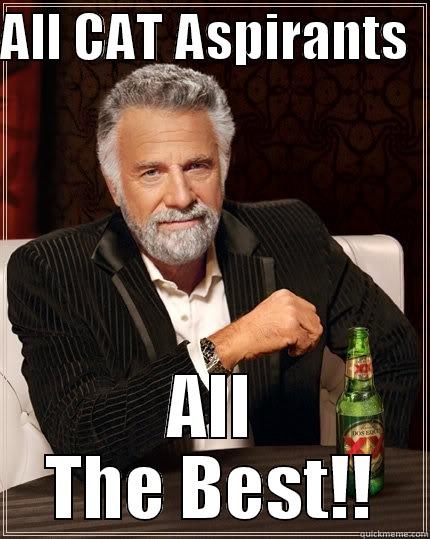 Best of luck buddy!! - ALL CAT ASPIRANTS   ALL THE BEST!! The Most Interesting Man In The World