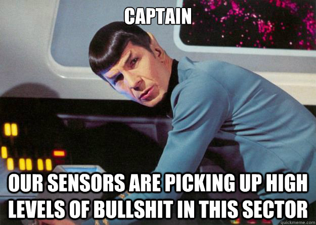 captain our sensors are picking up high levels of bullshit in this sector - captain our sensors are picking up high levels of bullshit in this sector  Spock