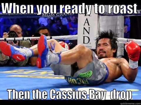 WHEN YOU READY TO ROAST  THEN THE CASSIUS BAY  DROP Misc