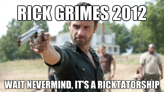 Rick Grimes 2012 Wait nevermind, it's a ricktatorship  ricktatorship