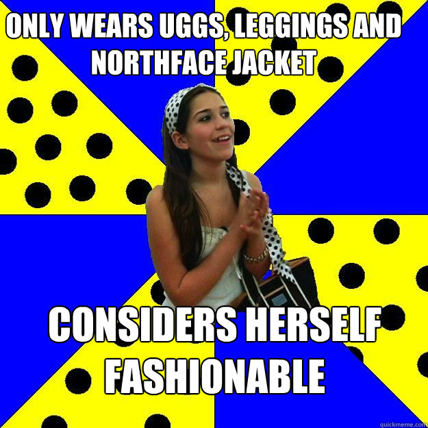 Only wears uggs, leggings and northface jacket considers herself fashionable  Sheltered Suburban Kid