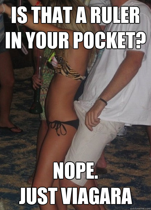 Is that a ruler in your pocket? NOPE.
JUST VIAGARA  
