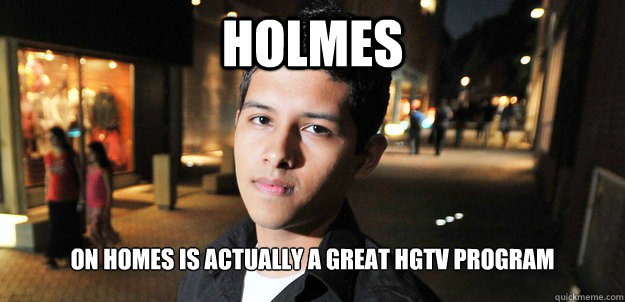 holmes on homes is actually a great HGTV program  - holmes on homes is actually a great HGTV program   Successful Mexican Kid