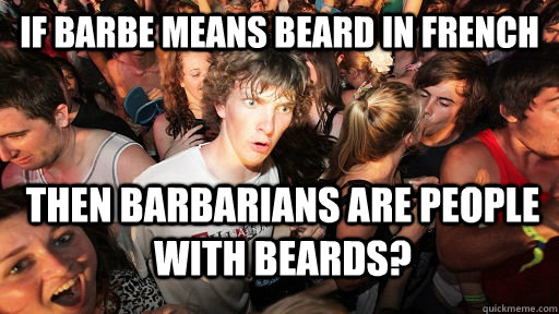 If barbe means beard in french then barbarians are people with beards?  Sudden Clarity Clarence