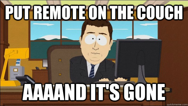 Put remote on the couch Aaaand it's gone  aaaand its gone