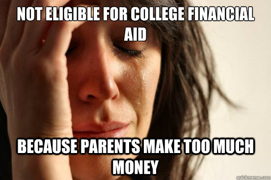 Not eligible for college financial aid because parents make too much money  First World Problems