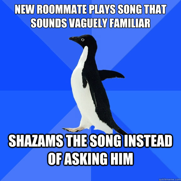 New Roommate plays song that sounds vaguely familiar Shazams the song instead of asking him  Socially Awkward Penguin