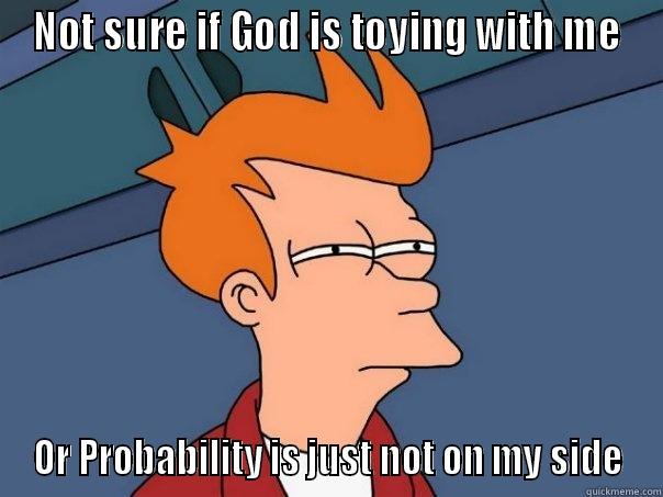 NOT SURE IF GOD IS TOYING WITH ME OR PROBABILITY IS JUST NOT ON MY SIDE Futurama Fry
