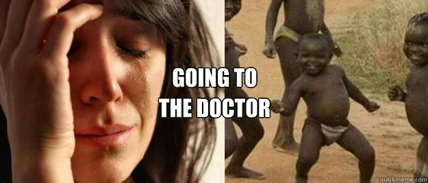 going to the doctor  First World Problems  Third World Success