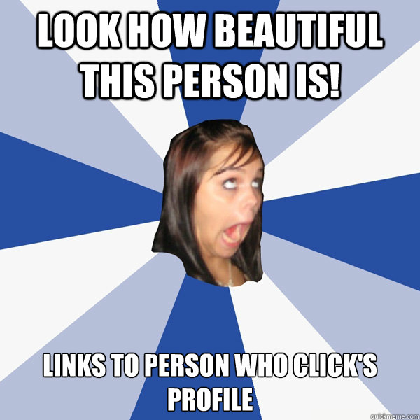 LOOK HOW BEAUTIFUL THIS PERSON IS! Links to person who click's profile   Annoying Facebook Girl