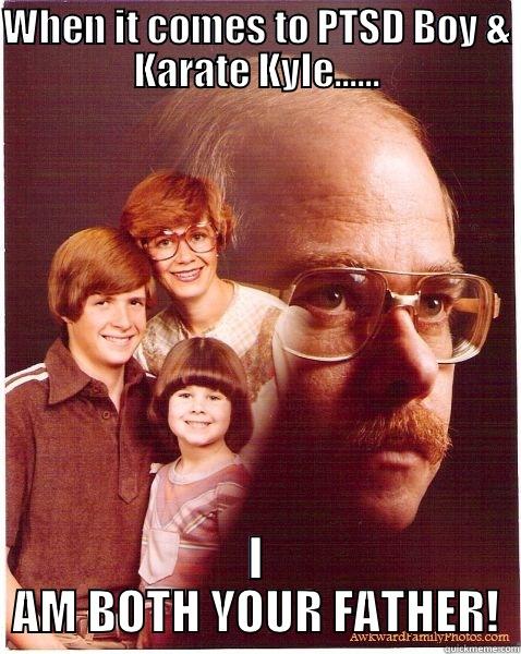 When it comes to PTSD Boy & Karate Kyle...... - WHEN IT COMES TO PTSD BOY & KARATE KYLE...... I AM BOTH YOUR FATHER! Vengeance Dad