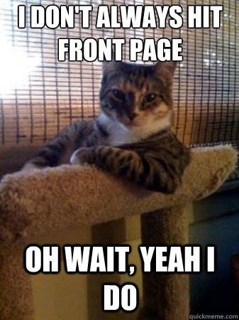 i don't always hit front page oh wait, yeah I do  The Most Interesting Cat in the World