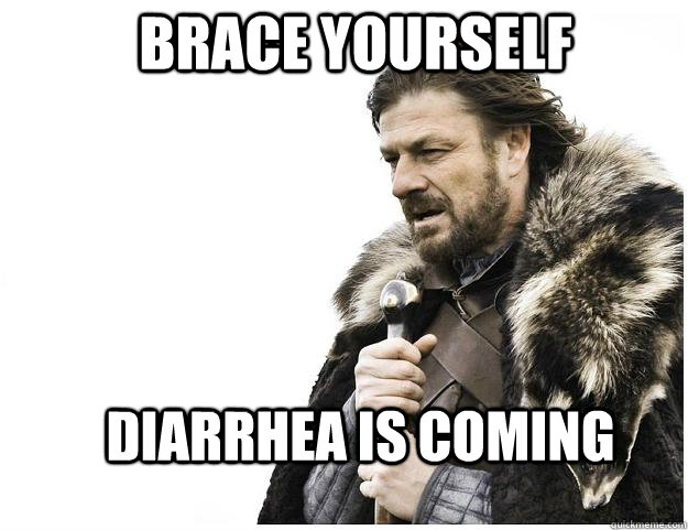 Brace yourself Diarrhea is coming  Imminent Ned