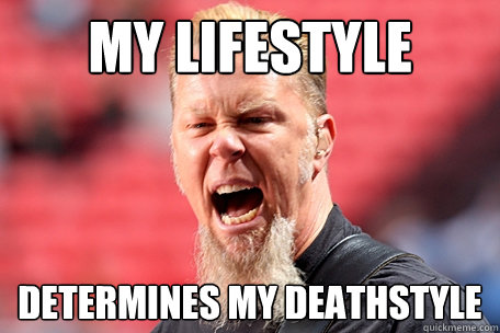 MY LIFESTYLE DETERMINES MY DEATHSTYLE  I AM THE TABLE - James Hetfield