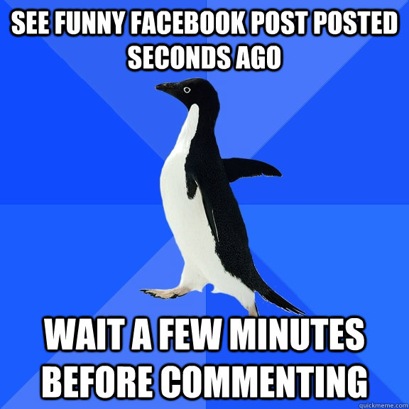 see funny facebook post posted seconds ago wait a few minutes before commenting  Socially Awkward Penguin