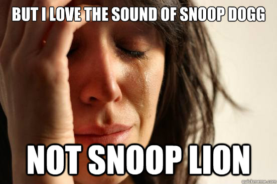 But i love the sound of snoop dogg not snoop lion - But i love the sound of snoop dogg not snoop lion  First World Problems