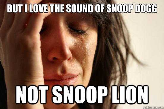 But i love the sound of snoop dogg not snoop lion  First World Problems