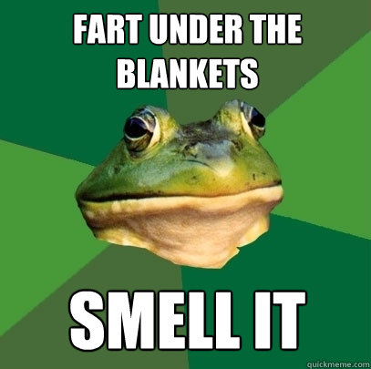 Fart under the blankets smell it  Foul Bachelor Frog