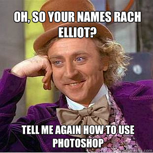 oh, so your names rach elliot?  tell me again how to use photoshop  Willy Wonka Meme
