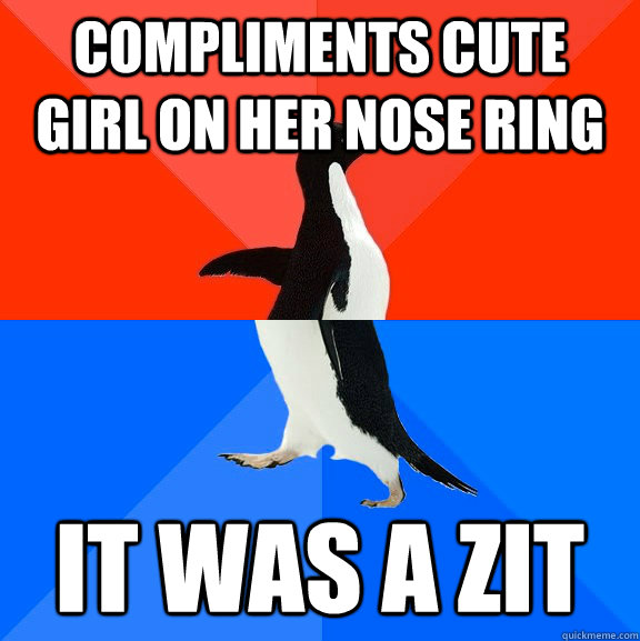 Compliments cute girl on her nose ring it was a zit  Socially Awesome Awkward Penguin