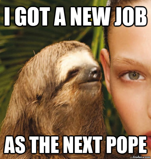 I got a new job As the next pope  rape sloth