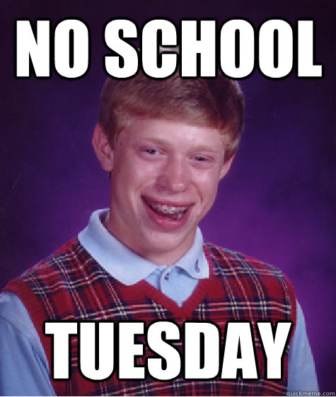 No school  Tuesday  Bad Luck Brian