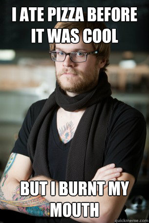 I ate pizza before it was cool but I burnt my mouth  Hipster Barista