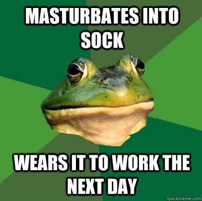 Masturbates into sock wears it to work the next day  Foul Bachelor Frog