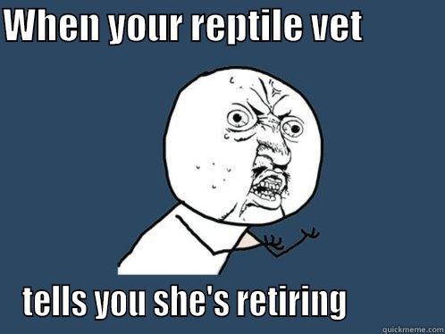 WHEN YOUR REPTILE VET            TELLS YOU SHE'S RETIRING            Y U No