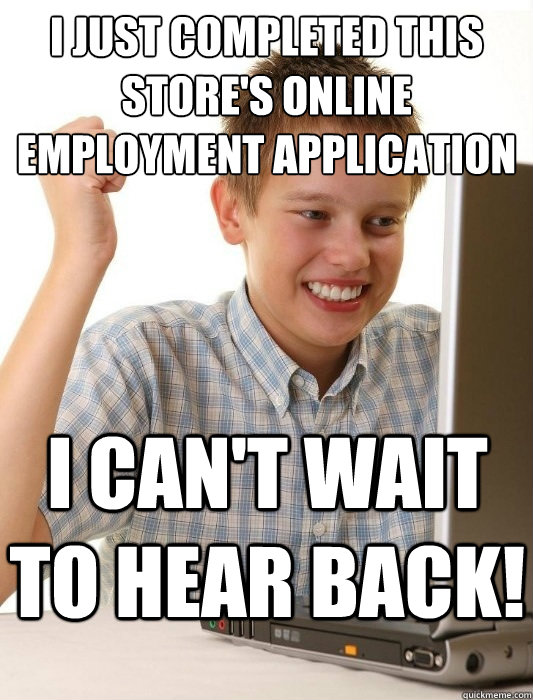 I just completed this store's online employment application I can't wait to hear back!  First Day on the Internet Kid