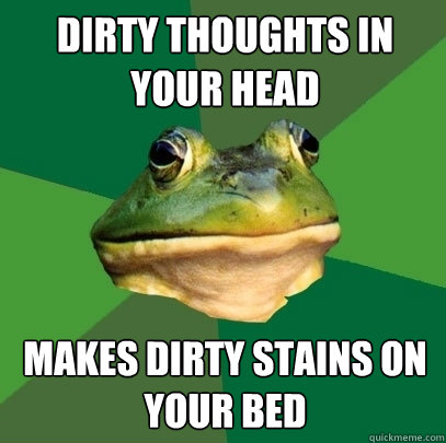 Dirty thoughts in your head makes dirty stains on your bed  Foul Bachelor Frog