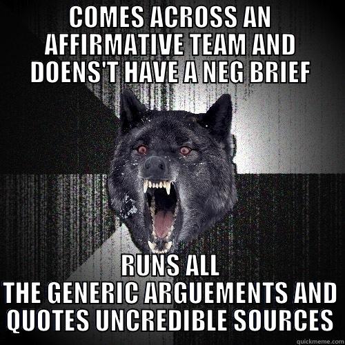 COMES ACROSS AN AFFIRMATIVE TEAM AND DOENS'T HAVE A NEG BRIEF RUNS ALL THE GENERIC ARGUEMENTS AND QUOTES UNCREDIBLE SOURCES Insanity Wolf