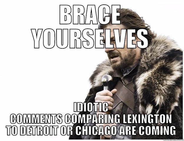 BRACE YOURSELVES IDIOTIC COMMENTS COMPARING LEXINGTON TO DETROIT OR CHICAGO ARE COMING Imminent Ned