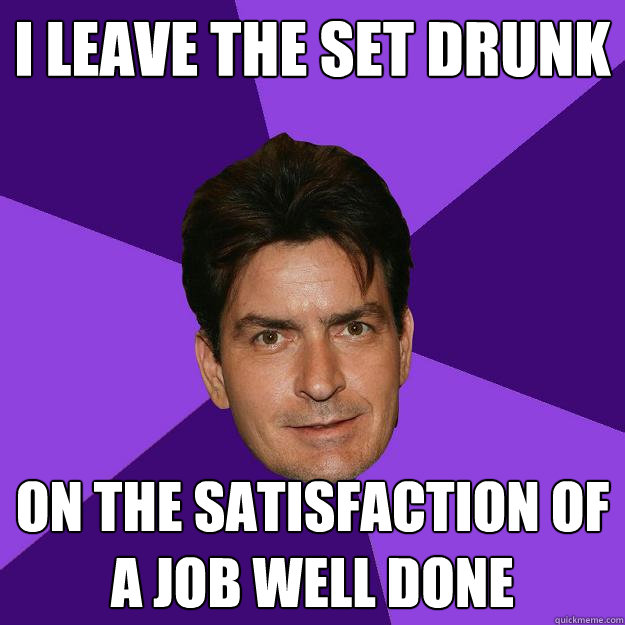 I leave the set drunk on the satisfaction of a job well done  Clean Sheen