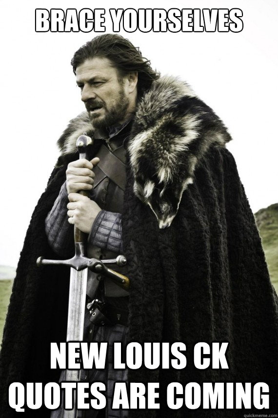 Brace yourselves New Louis CK quotes are coming  Brace yourself