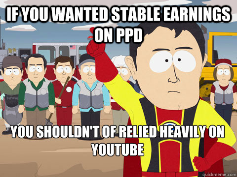 IF You wanted stable earnings on Ppd you shouldn't of relied heavily on youtube  Captain Hindsight