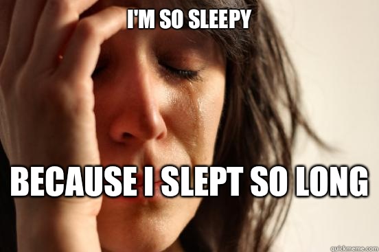 I'm so sleepy Because I slept so long   First World Problems