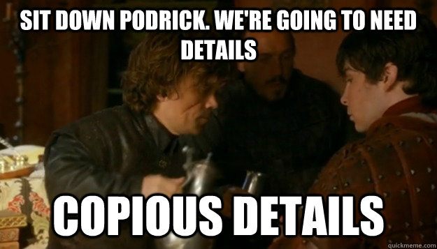 Sit down Podrick. We're going to need details Copious Details - Sit down Podrick. We're going to need details Copious Details  Copious Details 2