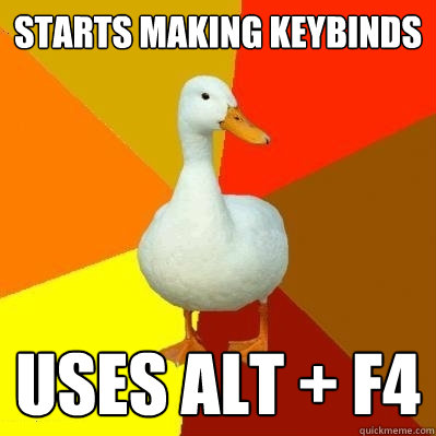 starts making keybinds uses alt + F4  Tech Impaired Duck