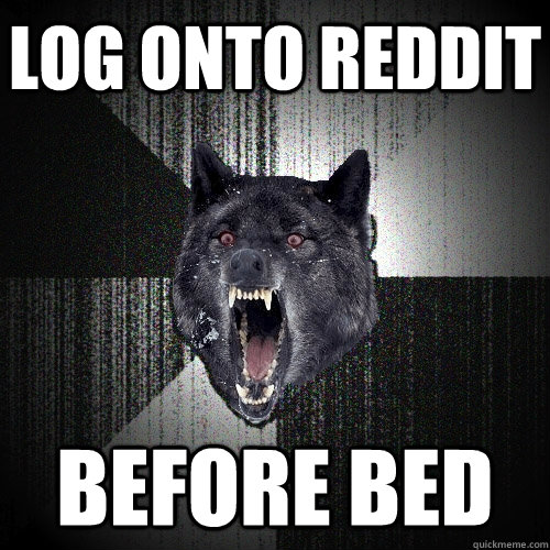 log onto reddit before bed  Insanity Wolf