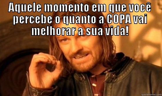 AQUELE MOMENTO EM QUE VOCÊ PERCEBE O QUANTO A COPA VAI MELHORAR A SUA VIDA!    Boromir