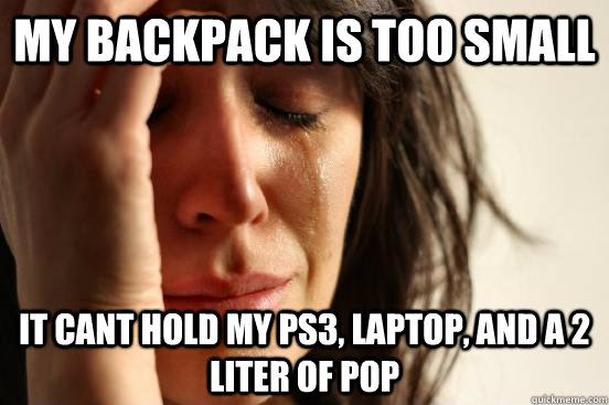 My Backpack is too small It cant Hold my PS3, Laptop, AND a 2 liter of Pop  First World Problems