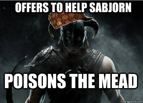 Offers to help Sabjorn Poisons the mead  Scumbag Skyrim